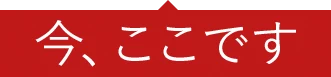 今、ここです